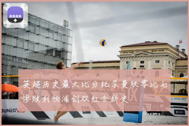 英超历史最大比分纪录曼联零比七惨败利物浦创双红会新史