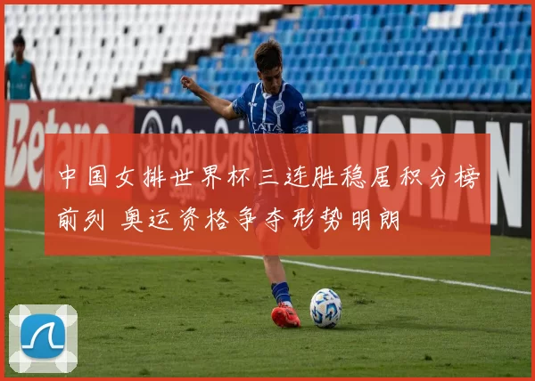 中国女排世界杯三连胜稳居积分榜前列 奥运资格争夺形势明朗