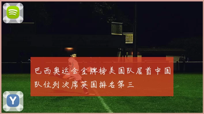巴西奥运会金牌榜美国队居首中国队位列次席英国排名第三