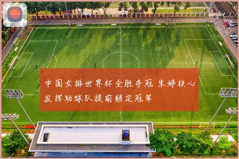 中国女排世界杯全胜夺冠 朱婷核心发挥助球队提前锁定冠军