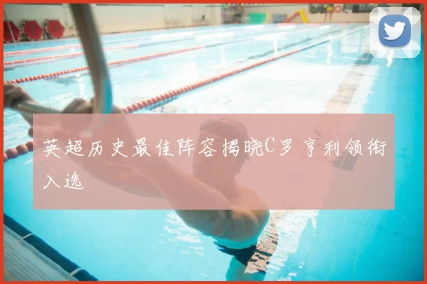 英超历史最佳阵容揭晓C罗亨利领衔入选