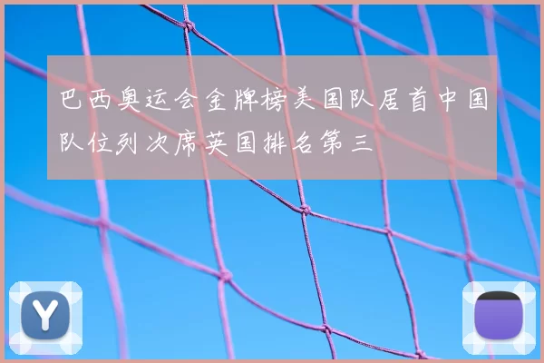 巴西奥运会金牌榜美国队居首中国队位列次席英国排名第三