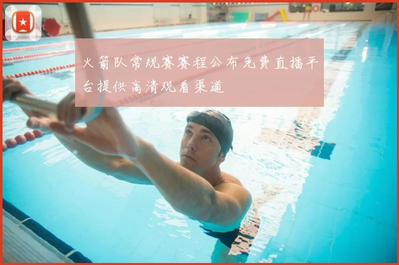 火箭队常规赛赛程公布免费直播平台提供高清观看渠道