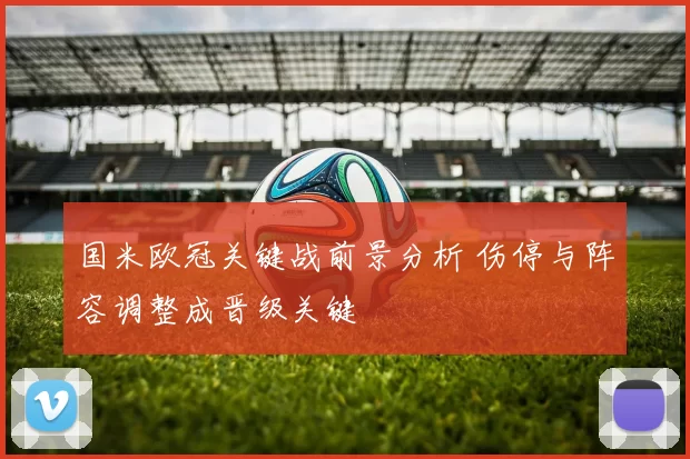 国米欧冠关键战前景分析 伤停与阵容调整成晋级关键