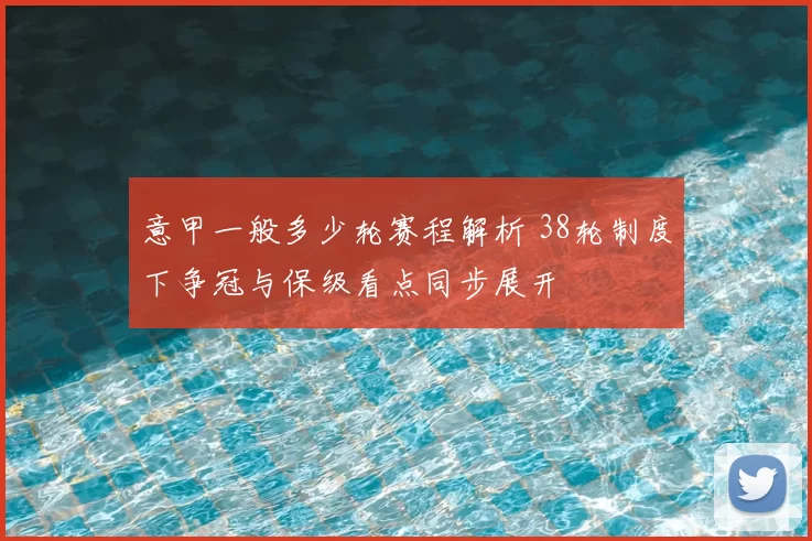 意甲一般多少轮赛程解析 38轮制度下争冠与保级看点同步展开