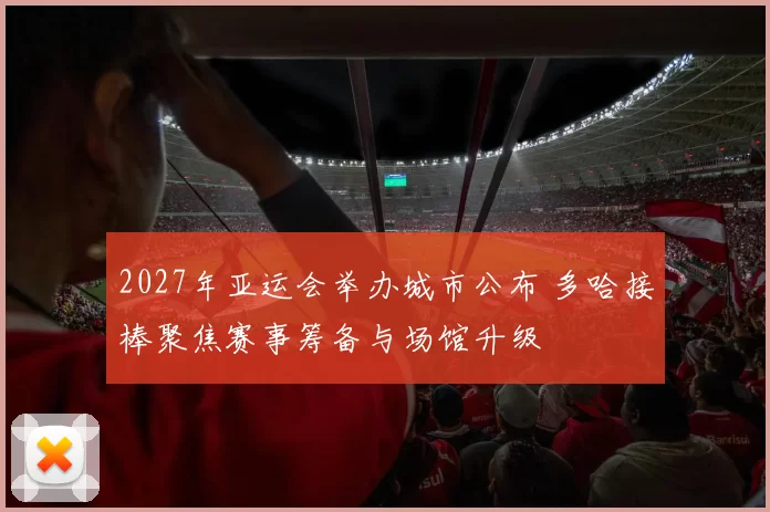 2027年亚运会举办城市公布 多哈接棒聚焦赛事筹备与场馆升级