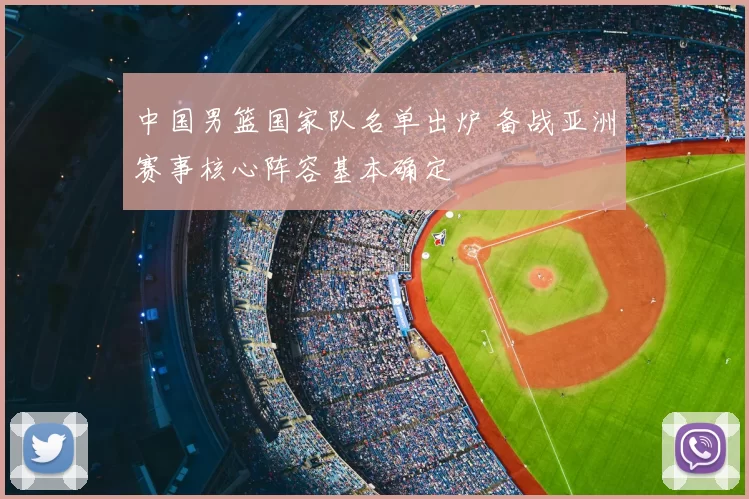 中国男篮国家队名单出炉 备战亚洲赛事核心阵容基本确定