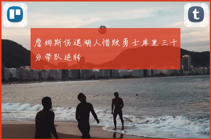 詹姆斯伤退湖人惜败勇士库里三十分带队逆转