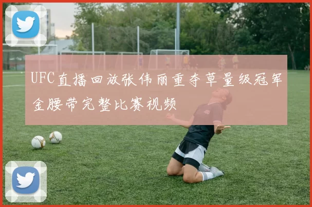 UFC直播回放张伟丽重夺草量级冠军金腰带完整比赛视频