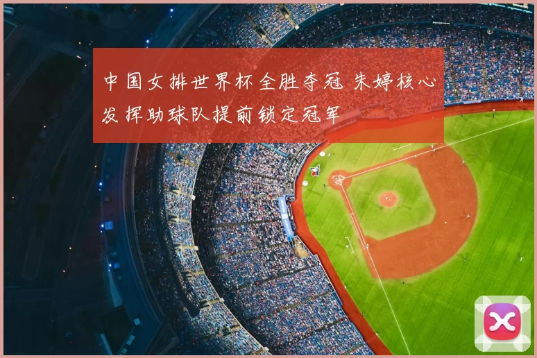 中国女排世界杯全胜夺冠 朱婷核心发挥助球队提前锁定冠军