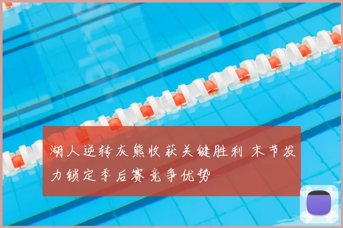 湖人逆转灰熊收获关键胜利 末节发力锁定季后赛竞争优势