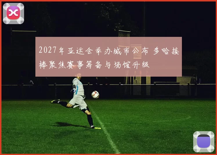 2027年亚运会举办城市公布 多哈接棒聚焦赛事筹备与场馆升级