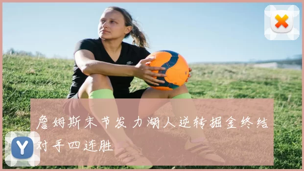 詹姆斯末节发力湖人逆转掘金终结对手四连胜