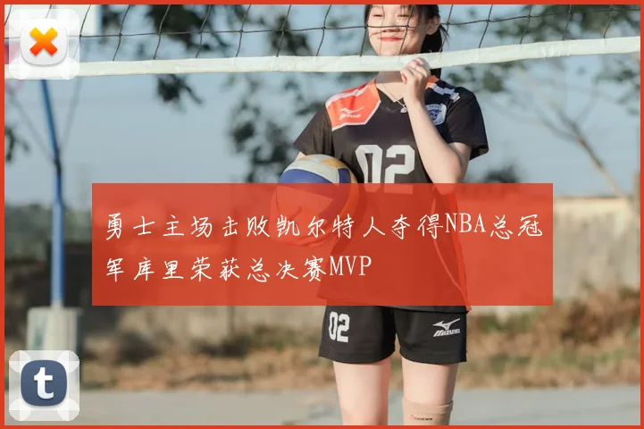 勇士主场击败凯尔特人夺得NBA总冠军库里荣获总决赛MVP