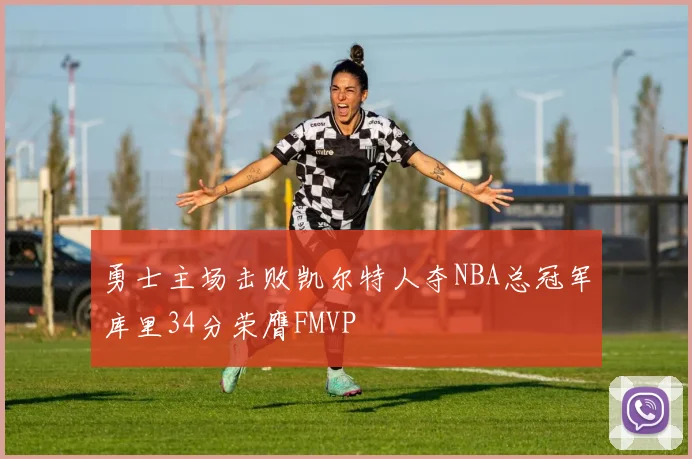勇士主场击败凯尔特人夺NBA总冠军库里34分荣膺FMVP