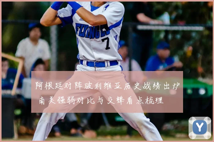 阿根廷对阵玻利维亚历史战绩出炉 南美强弱对比与交锋看点梳理