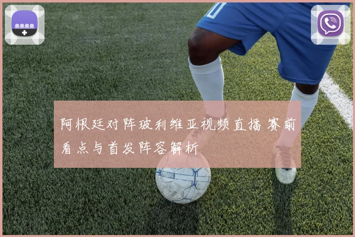 阿根廷对阵玻利维亚视频直播 赛前看点与首发阵容解析