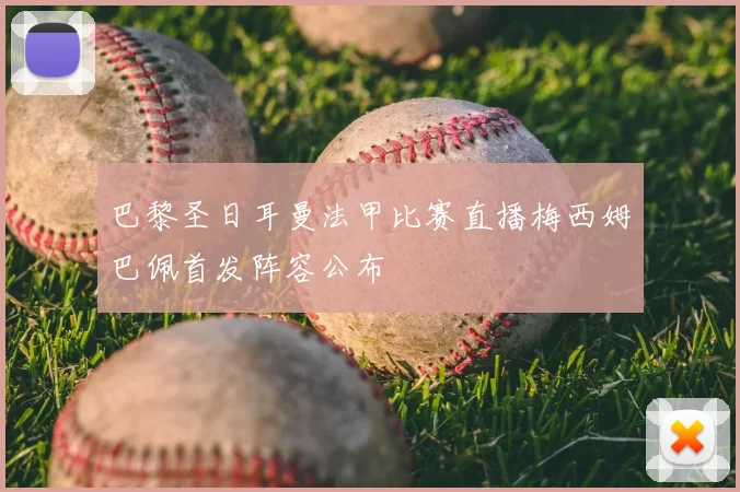 巴黎圣日耳曼法甲比赛直播梅西姆巴佩首发阵容公布